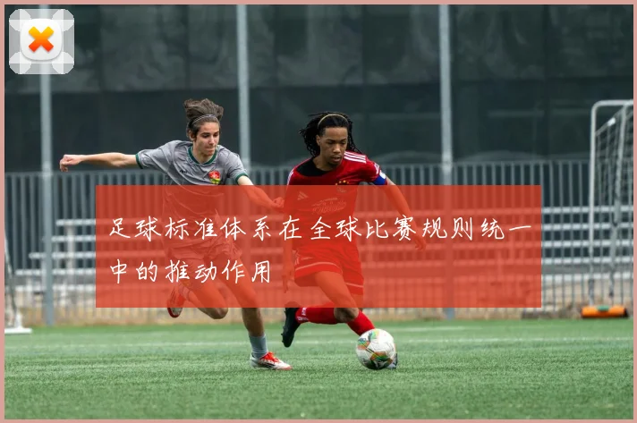 足球标准体系在全球比赛规则统一中的推动作用