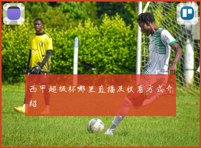 西甲超级杯哪里直播及收看方式介绍