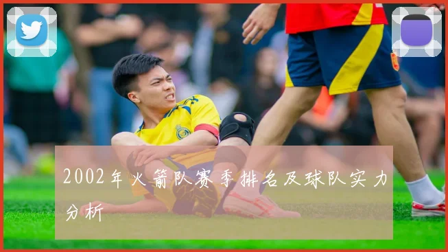 2002年火箭队赛季排名及球队实力分析