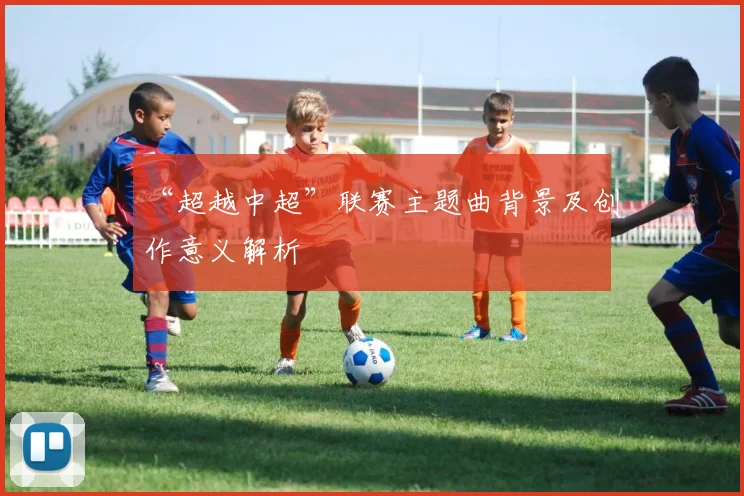 “超越中超”联赛主题曲背景及创作意义解析