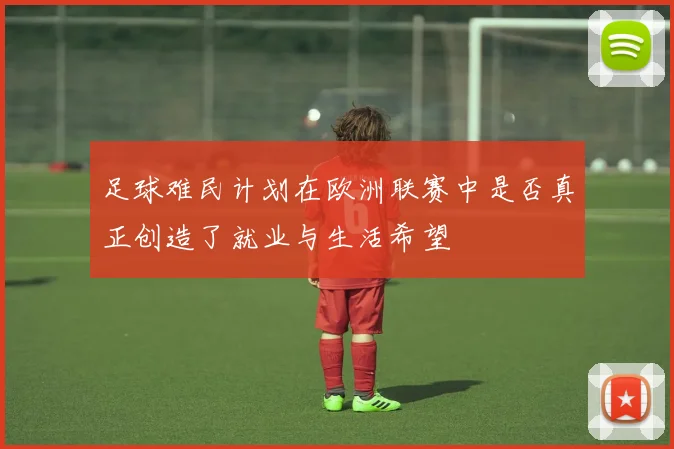 足球难民计划在欧洲联赛中是否真正创造了就业与生活希望