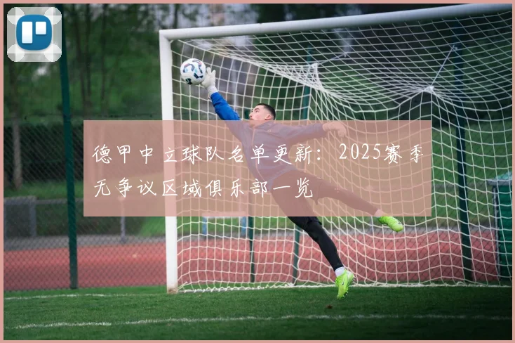 德甲中立球队名单更新：2025赛季无争议区域俱乐部一览