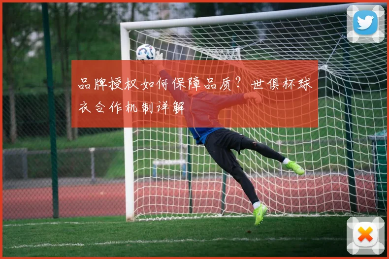 品牌授权如何保障品质？世俱杯球衣合作机制详解
