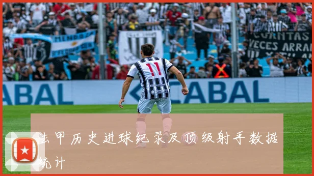 法甲历史进球纪录及顶级射手数据统计